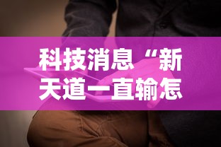 科技消息“新天道一直输怎么办”真的有挂