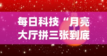 每日科技“月亮大厅拼三张到底可以开挂吗”(详细辅助脚本)