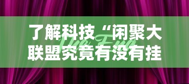 了解科技“闲聚大联盟究竟有没有挂其实可以装挂 了解科技“闲聚大联盟究竟有没有挂其实可以装挂
