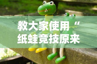 教大家使用“纸蛙竞技原来可以开挂”可以辅助