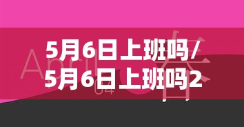 5月6日上班吗/5月6日上班吗2026