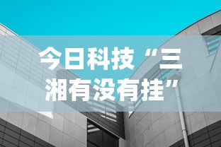 今日科技“三湘有没有挂”(其实有挂)