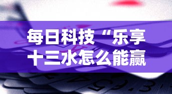 每日科技“乐享十三水怎么能赢”真的有挂