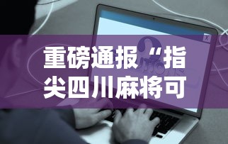 重磅通报“指尖四川麻将可以开挂吗有挂的”事实上真的有挂