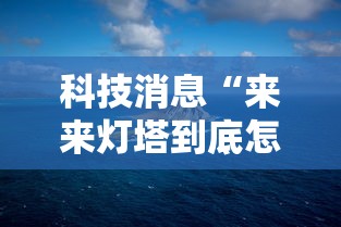 科技消息“来来灯塔到底怎么用辅助（确实有挂）