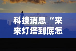 科技消息“来来灯塔到底怎么用辅助（确实有挂）