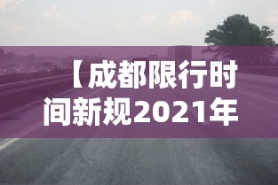 【成都限行时间新规2021年2月/成都限行时间2026最新规定】 【成都限行时间新规2021年2月/成都限行时间2026最新规定】