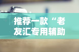 推荐一款“老友汇专用辅助器”可以透视