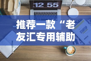 推荐一款“老友汇专用辅助器”可以透视