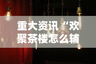 重大资讯“欢聚茶楼怎么辅助	”真可以装挂