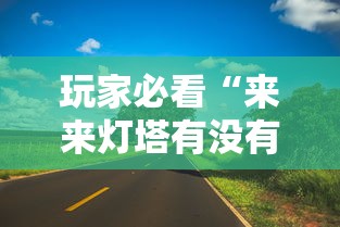 玩家必看“来来灯塔有没有挂的确可以”下载教程