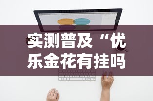 实测普及“优乐金花有挂吗专用软件可以辅助