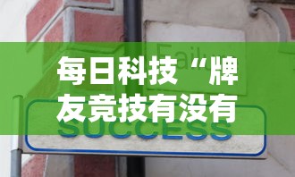 每日科技“牌友竞技有没有人开挂”详细开挂步骤
