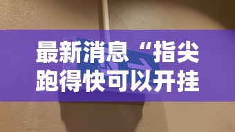 最新消息“指尖跑得快可以开挂吗”开挂教学