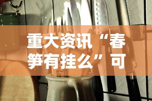 重大资讯“春笋有挂么	”可以透视