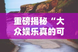 重磅揭秘“大众娱乐真的可以开挂吗可以辅助