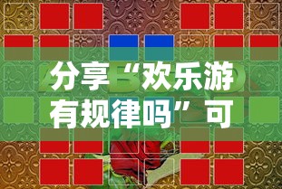 分享“欢乐游有规律吗	”可以开挂软件