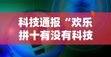 科技通报“欢乐拼十有没有科技”附详细步骤