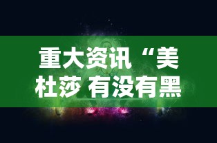 重大资讯“美杜莎 有没有黑科技”可以开挂教程