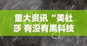 重大资讯“美杜莎 有没有黑科技”可以开挂教程
