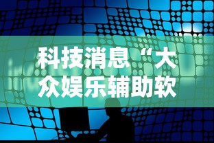科技消息“大众娱乐辅助软件”事实上真的有挂