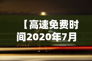 【高速免费时间2020年7月/高速路免费时间表2027年】