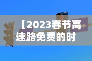 【2023春节高速路免费的时间表/2027春节高速免费】