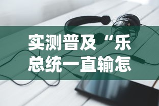 实测普及“乐总统一直输怎么办”确实真的有挂