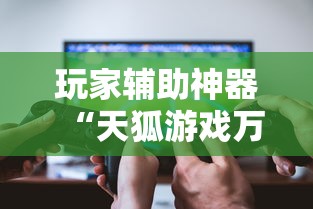 玩家辅助神器“天狐游戏万能开挂器	”开挂辅助透视教程