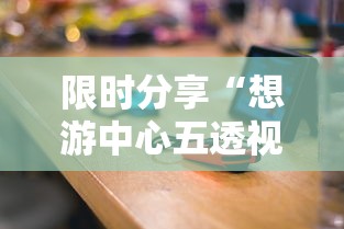 限时分享“想游中心五透视专用神器”用挂教程