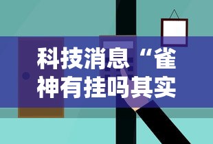 科技消息“雀神有挂吗其实是有挂可以辅助