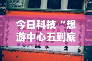 今日科技“想游中心五到底真的有挂吗	”原来可以开挂