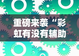 重磅来袭“彩虹有没有辅助工具	”其实是有挂