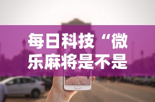 每日科技“微乐麻将是不是可以开挂”2026用挂