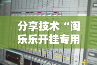 分享技术“闽乐乐开挂专用辅助器”可以开挂软件