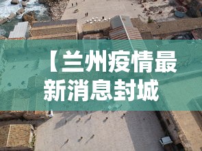 【兰州疫情最新消息封城/兰州2022疫情】 【兰州疫情最新消息封城/兰州2022疫情】