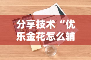 分享技术“优乐金花怎么辅助”可以辅助