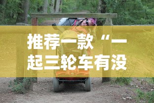 推荐一款“一起三轮车有没有辅助”用挂教程