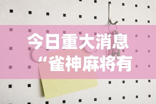 今日重大消息“雀神麻将有没有能用挂呢	”(其实有挂)