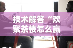 技术解答“欢聚茶楼怎么赢	”开挂详细教程