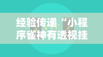 经验传递“小程序雀神有透视挂吗	”真可以装挂