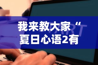 我来教大家“夏日心语2有没有辅助	”下载教程