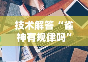 技术解答“雀神有规律吗”可以开挂