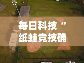 每日科技“纸蛙竞技确实可以开挂其实可以装挂 每日科技“纸蛙竞技确实可以开挂其实可以装挂