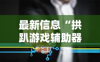最新信息“拱趴游戏辅助器”其实确实有挂