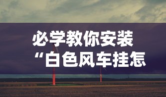 必学教你安装“白色风车挂怎么开	”其实是有挂