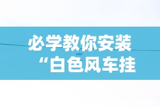 必学教你安装“白色风车挂怎么开”其实是有挂