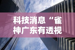 科技消息“雀神广东有透视挂吗”确实可以开挂