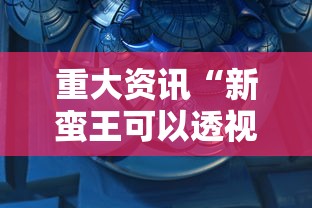 重大资讯“新蛮王可以透视吗”开挂详细教程
