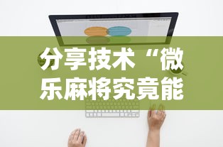 分享技术“微乐麻将究竟能不能开挂”可以开挂软件